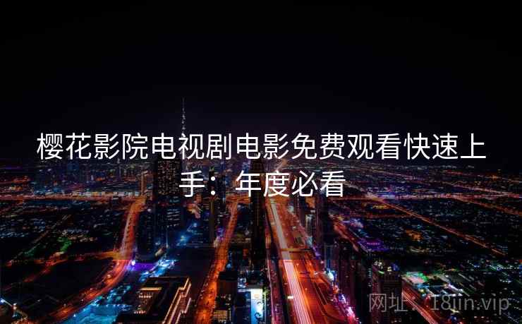 樱花影院电视剧电影免费观看快速上手：年度必看