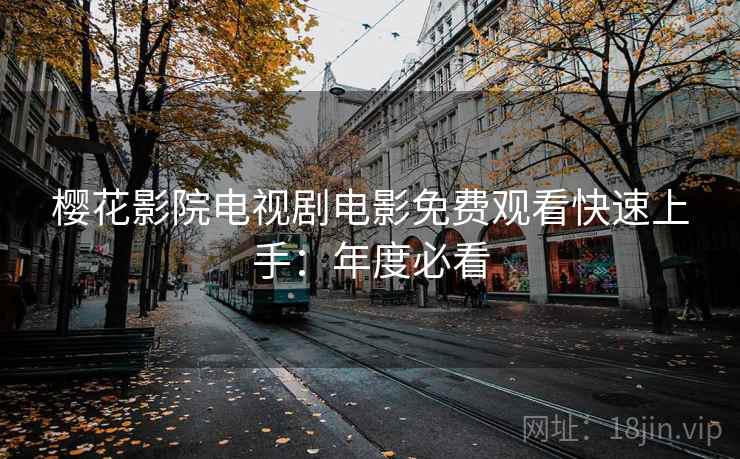 樱花影院电视剧电影免费观看快速上手：年度必看