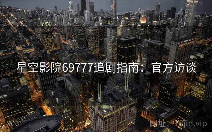 星空影院69777追剧指南：官方访谈