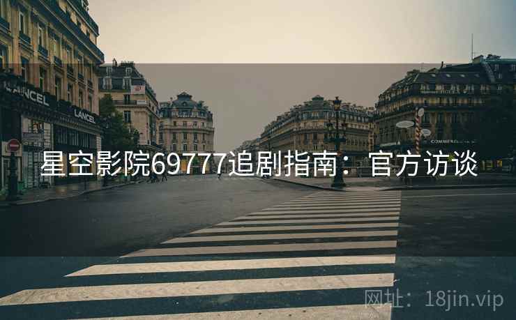 星空影院69777追剧指南：官方访谈
