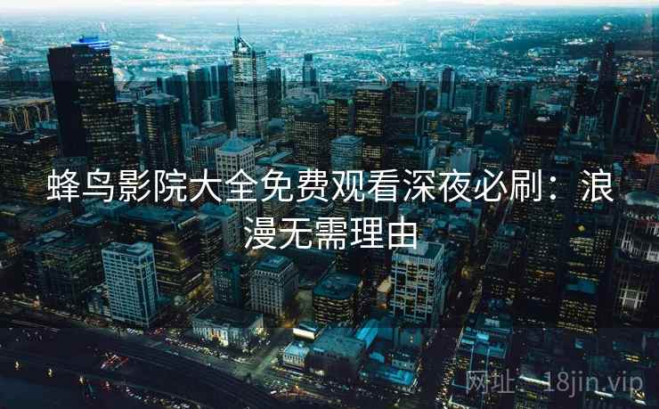 蜂鸟影院大全免费观看深夜必刷：浪漫无需理由