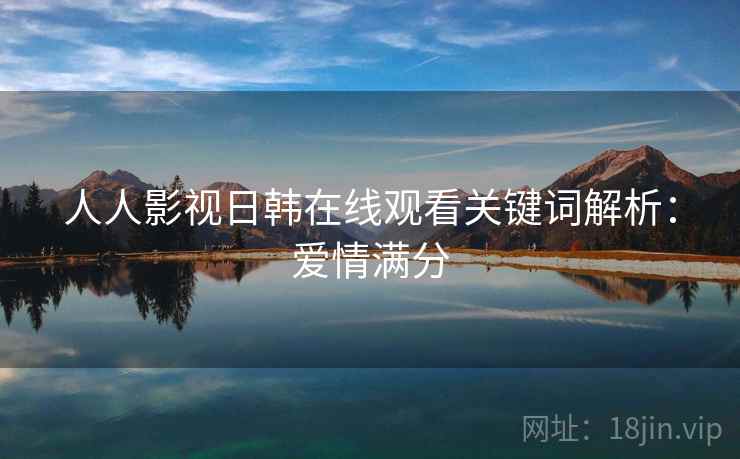人人影视日韩在线观看关键词解析：爱情满分