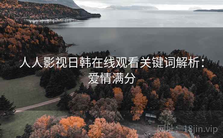 人人影视日韩在线观看关键词解析：爱情满分