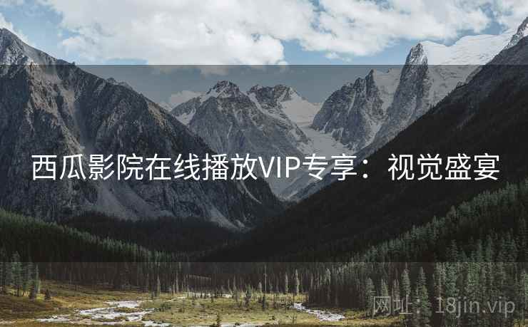 西瓜影院在线播放VIP专享：视觉盛宴