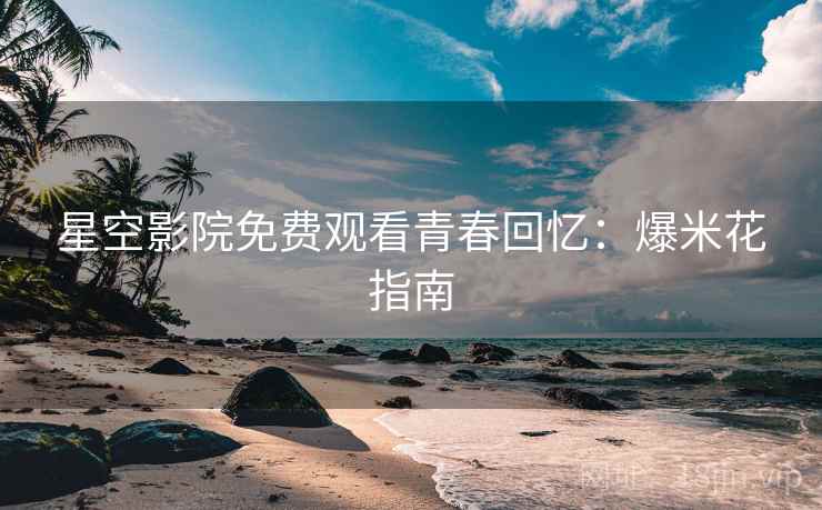星空影院免费观看青春回忆：爆米花指南