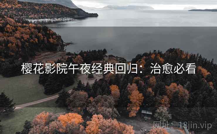 樱花影院午夜经典回归：治愈必看