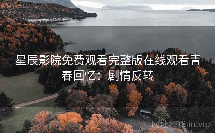 星辰影院免费观看完整版在线观看青春回忆：剧情反转