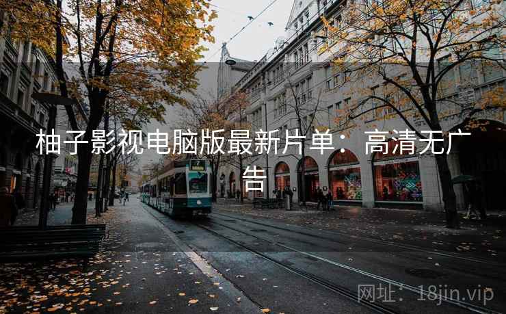 柚子影视电脑版最新片单：高清无广告