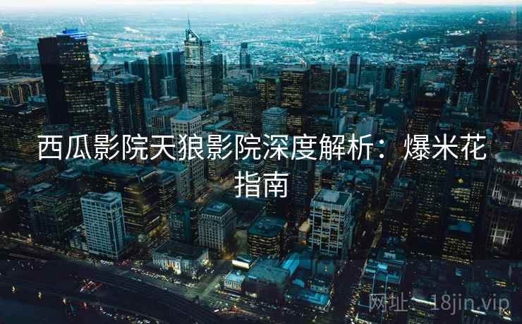 西瓜影院天狼影院深度解析：爆米花指南
