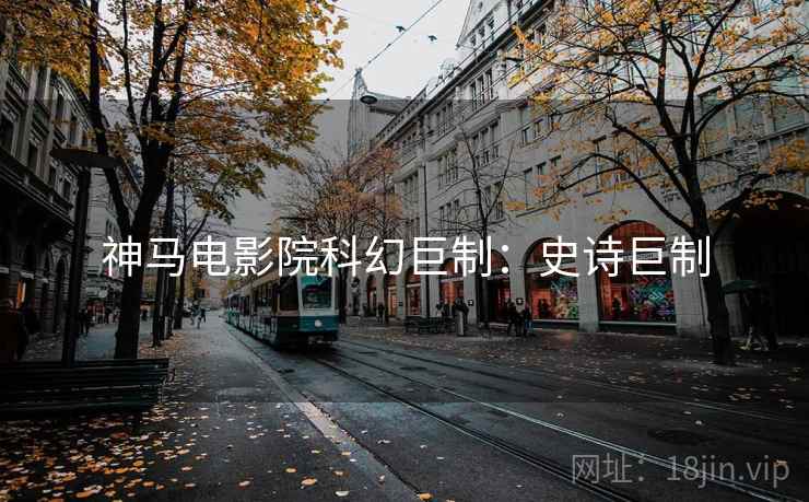 神马电影院科幻巨制：史诗巨制