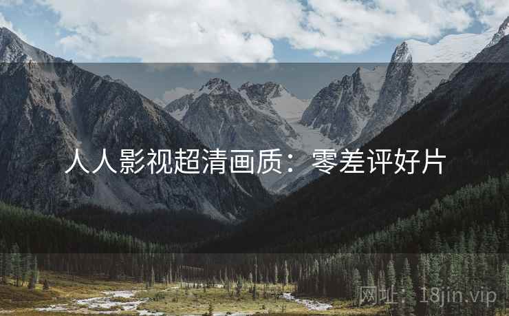 人人影视超清画质：零差评好片