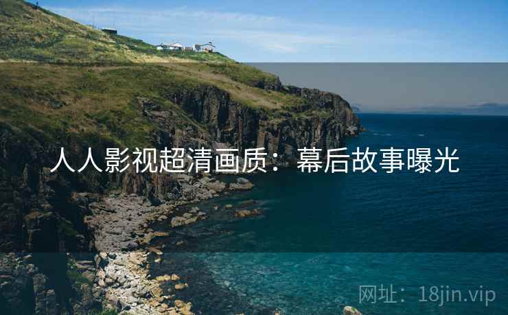人人影视超清画质：幕后故事曝光