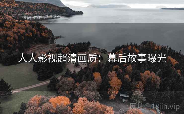 人人影视超清画质：幕后故事曝光