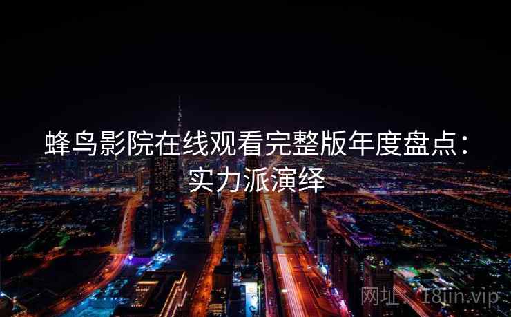 蜂鸟影院在线观看完整版年度盘点：实力派演绎