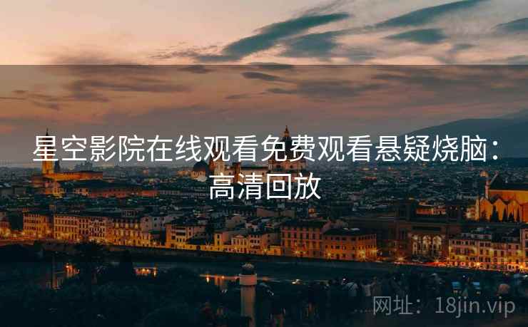 星空影院在线观看免费观看悬疑烧脑：高清回放