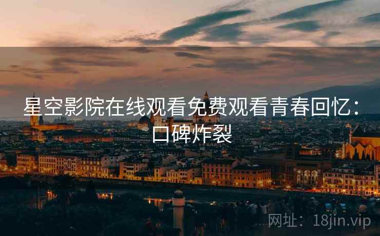 星空影院在线观看免费观看青春回忆：口碑炸裂