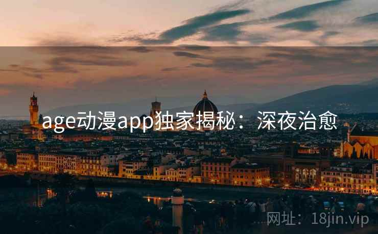 age动漫app独家揭秘：深夜治愈
