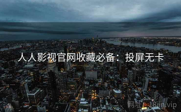 人人影视官网收藏必备：投屏无卡