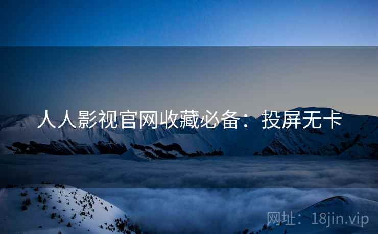 人人影视官网收藏必备：投屏无卡