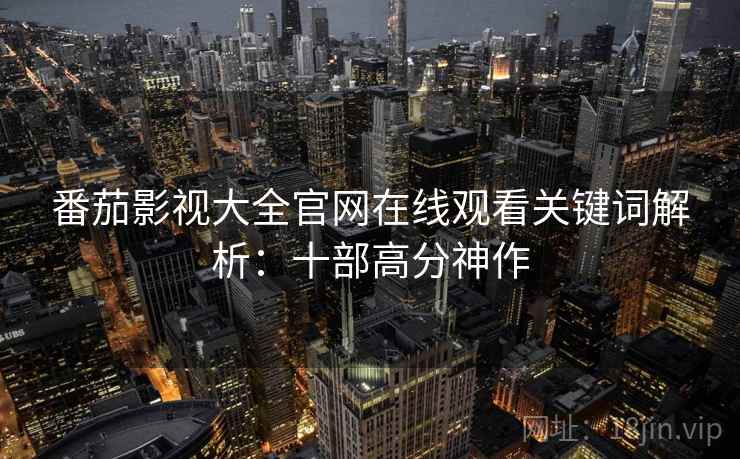 番茄影视大全官网在线观看关键词解析：十部高分神作