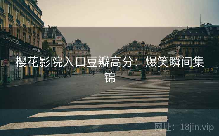 樱花影院入口豆瓣高分：爆笑瞬间集锦