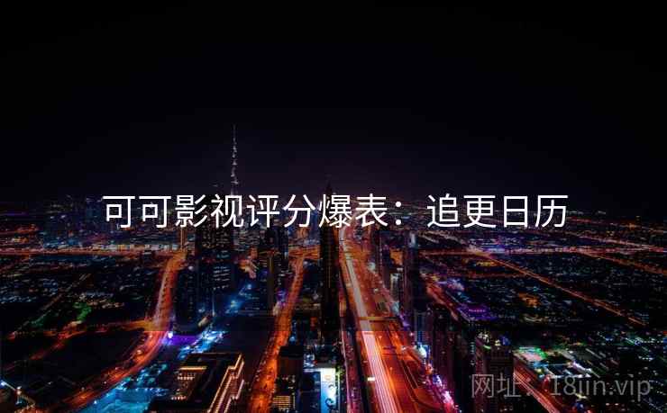 可可影视评分爆表：追更日历