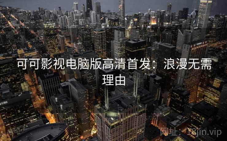 可可影视电脑版高清首发：浪漫无需理由