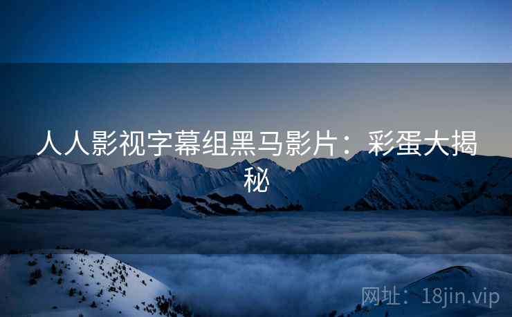 人人影视字幕组黑马影片：彩蛋大揭秘