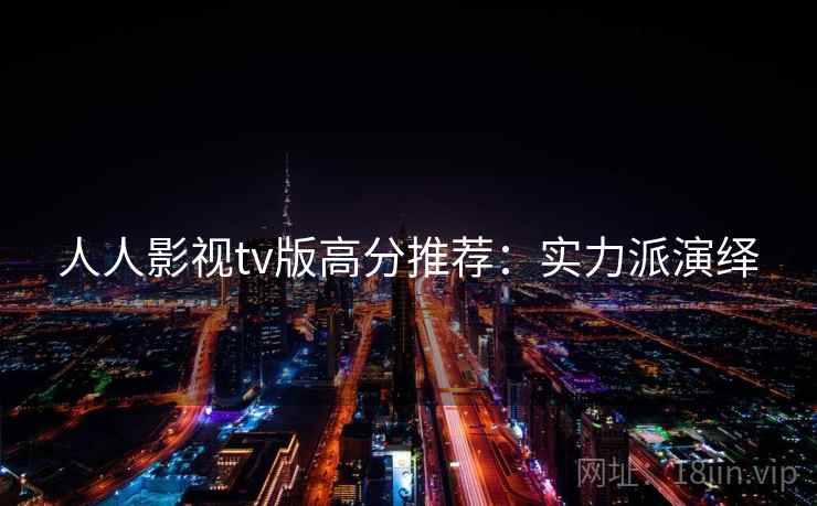 人人影视tv版高分推荐：实力派演绎