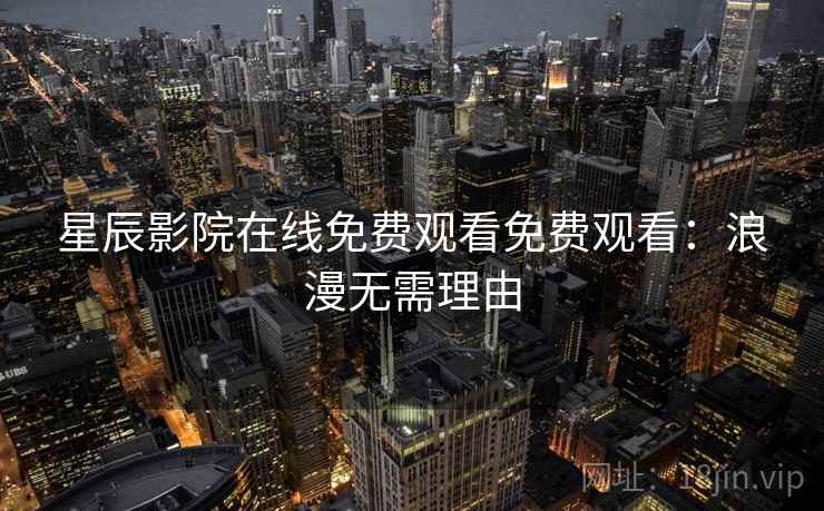 星辰影院在线免费观看免费观看：浪漫无需理由