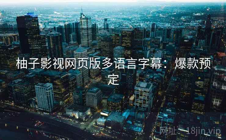 柚子影视网页版多语言字幕:爆款预定 柚子影视网页版多语言字幕:爆款预定
