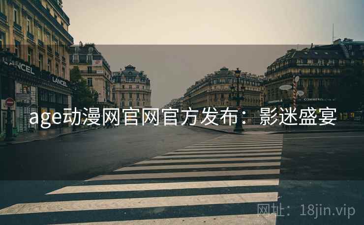 age动漫网官网官方发布:影迷盛宴 age动漫网官网官方发布:影迷盛宴