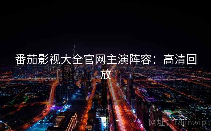 番茄影视大全官网主演阵容：高清回放