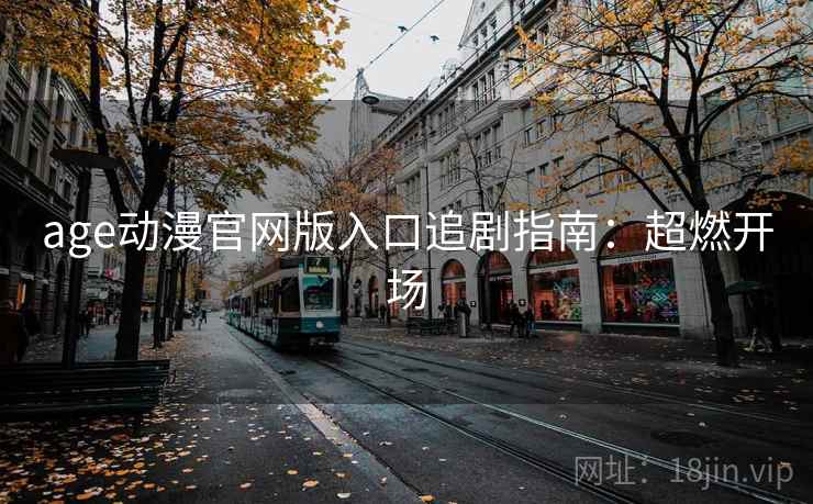 age动漫官网版入口追剧指南：超燃开场