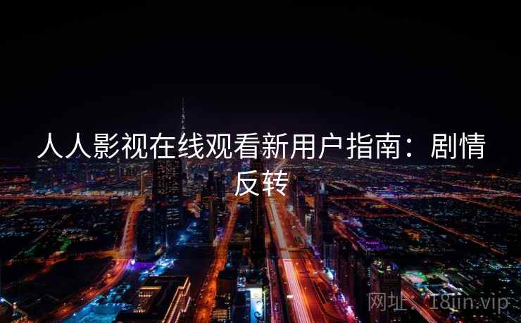 人人影视在线观看新用户指南：剧情反转