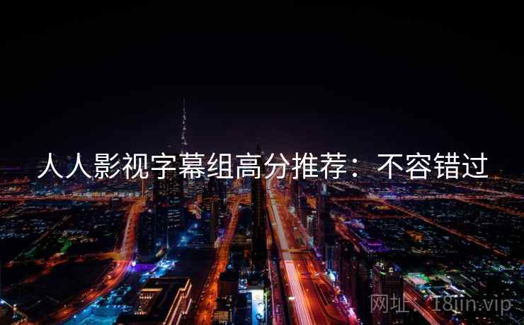 人人影视字幕组高分推荐：不容错过