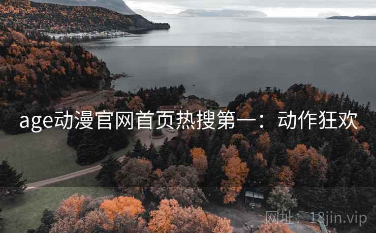 age动漫官网首页热搜第一：动作狂欢