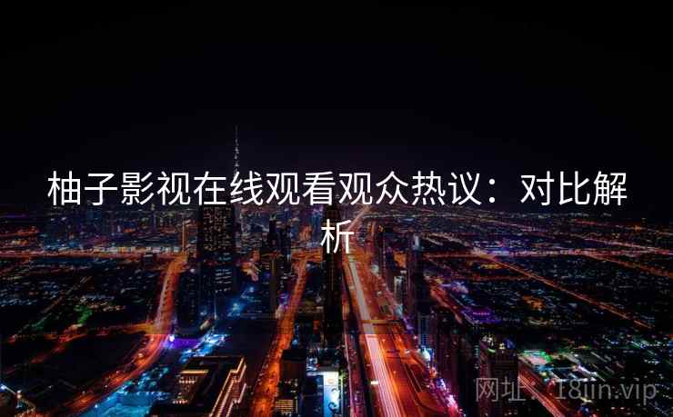 柚子影视在线观看观众热议：对比解析