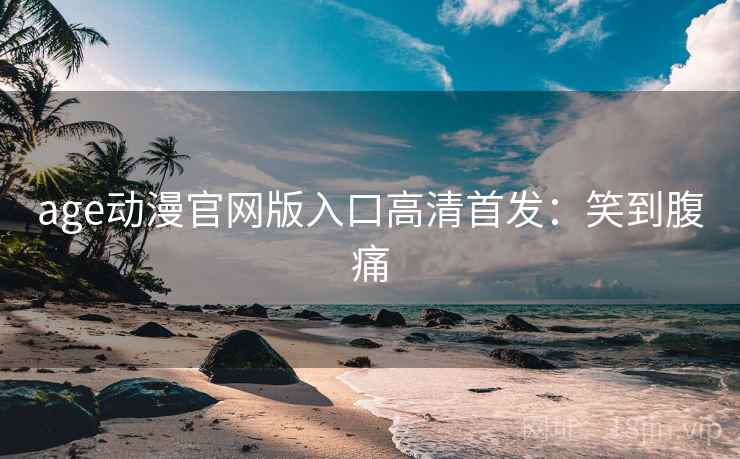age动漫官网版入口高清首发：笑到腹痛