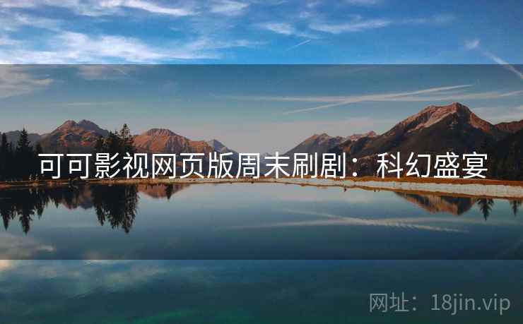 可可影视网页版周末刷剧：科幻盛宴